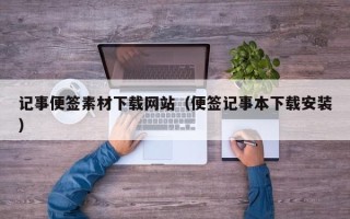 怀化记事便签素材下载网站（便签记事本下载安装）