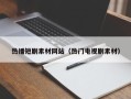 怀化热播短剧素材网站（热门电视剧素材）