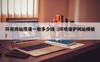 怀化环保网站搭建一般多少钱（环境保护网站模板）