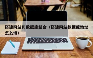 怀化搭建网站和数据库结合（搭建网站数据库地址怎么填）