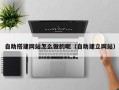 怀化自助搭建网站怎么做的呢（自助建立网站）