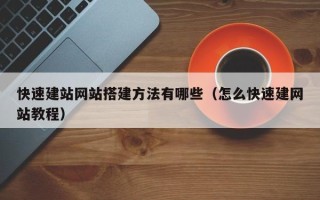 怀化快速建站网站搭建方法有哪些（怎么快速建网站教程）
